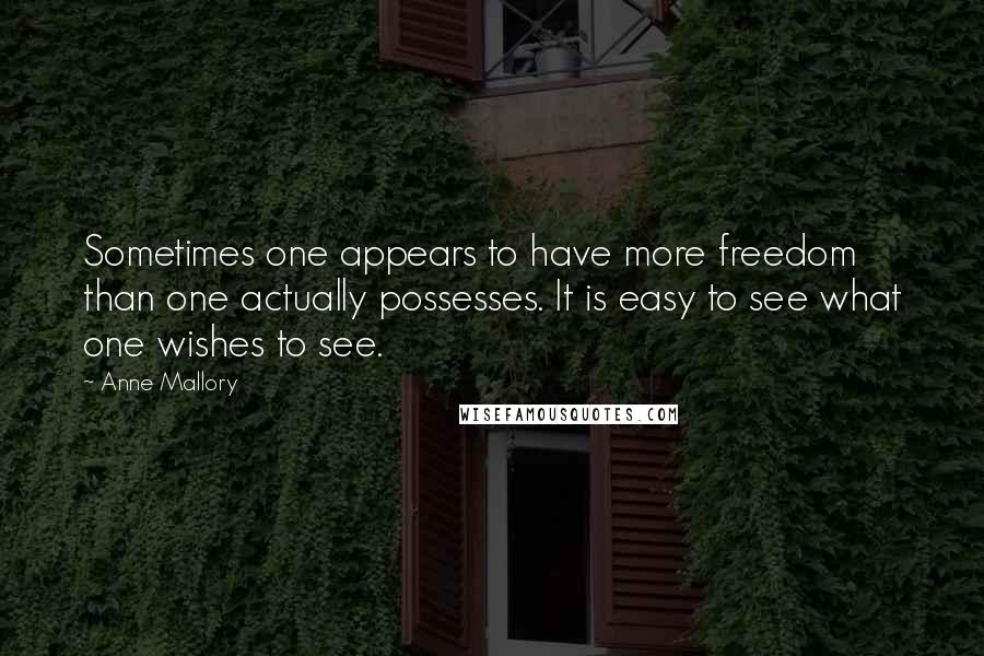 Anne Mallory Quotes: Sometimes one appears to have more freedom than one actually possesses. It is easy to see what one wishes to see.