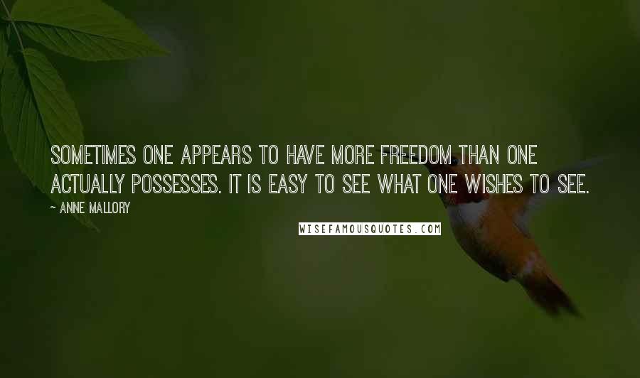 Anne Mallory Quotes: Sometimes one appears to have more freedom than one actually possesses. It is easy to see what one wishes to see.