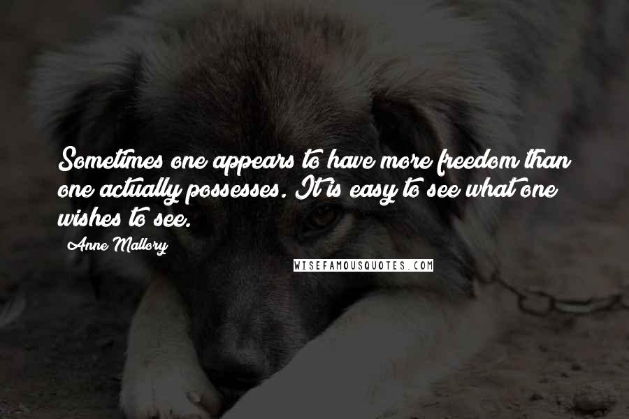 Anne Mallory Quotes: Sometimes one appears to have more freedom than one actually possesses. It is easy to see what one wishes to see.