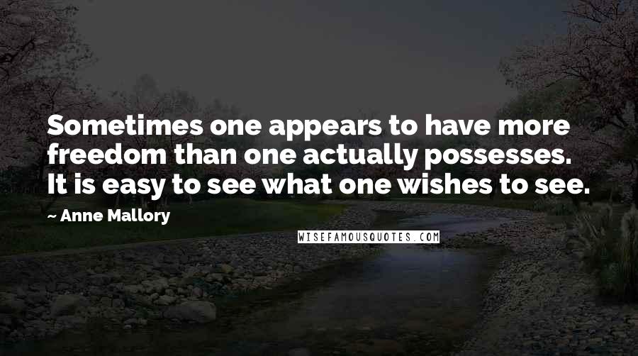 Anne Mallory Quotes: Sometimes one appears to have more freedom than one actually possesses. It is easy to see what one wishes to see.