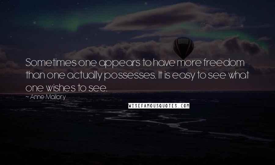 Anne Mallory Quotes: Sometimes one appears to have more freedom than one actually possesses. It is easy to see what one wishes to see.