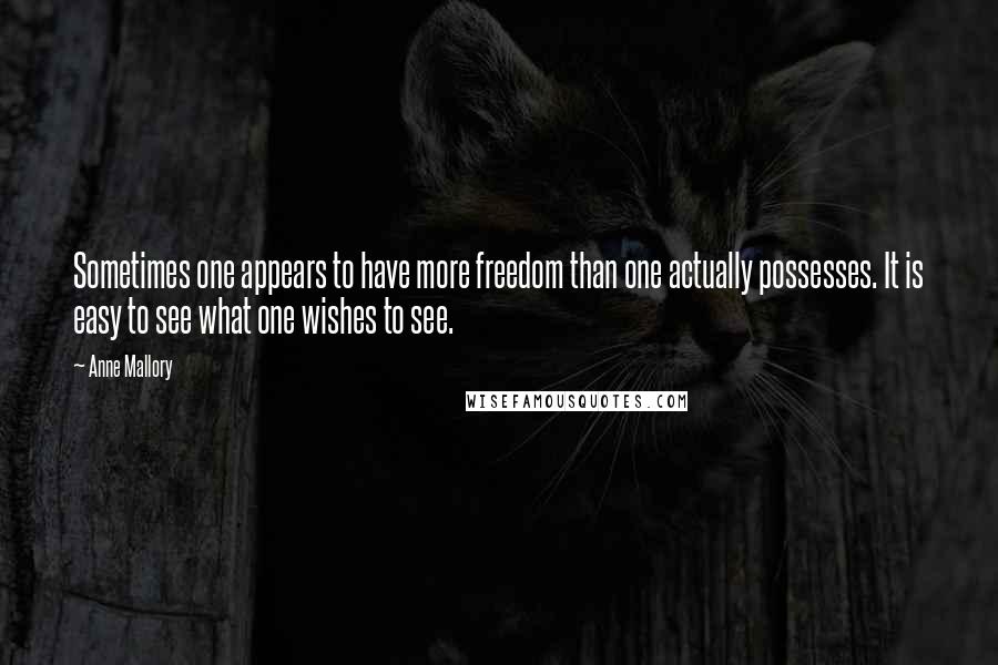 Anne Mallory Quotes: Sometimes one appears to have more freedom than one actually possesses. It is easy to see what one wishes to see.