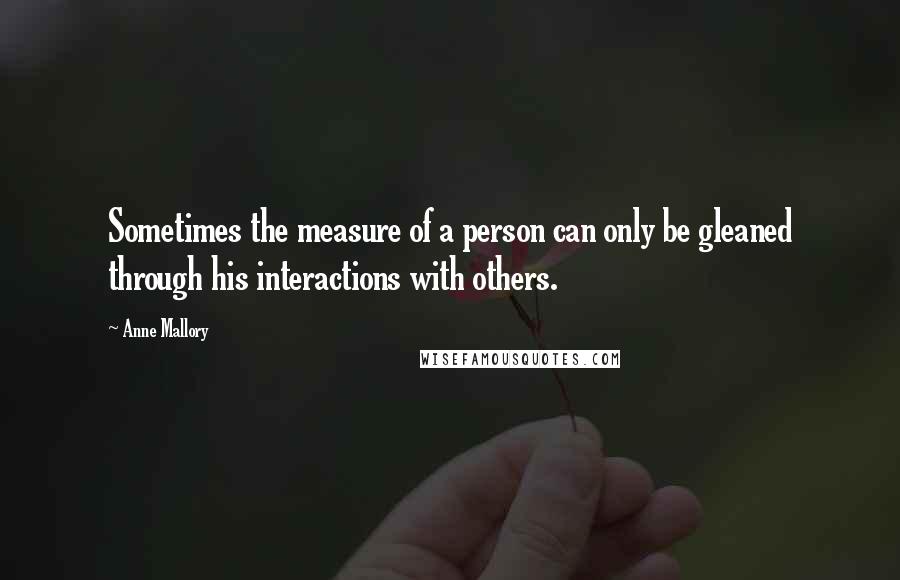 Anne Mallory Quotes: Sometimes the measure of a person can only be gleaned through his interactions with others.