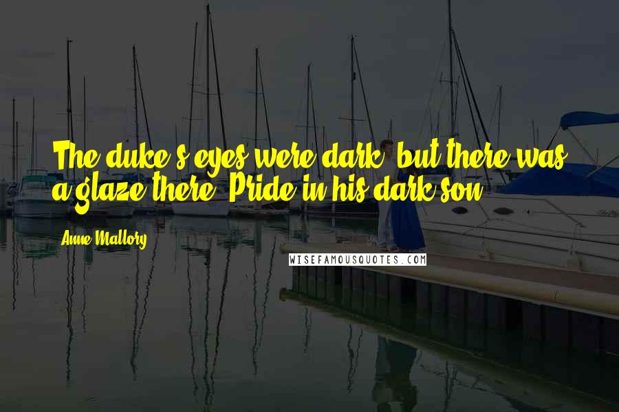 Anne Mallory Quotes: The duke's eyes were dark, but there was a glaze there. Pride in his dark son.
