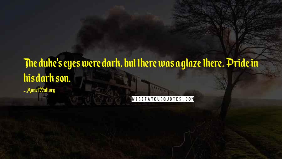 Anne Mallory Quotes: The duke's eyes were dark, but there was a glaze there. Pride in his dark son.