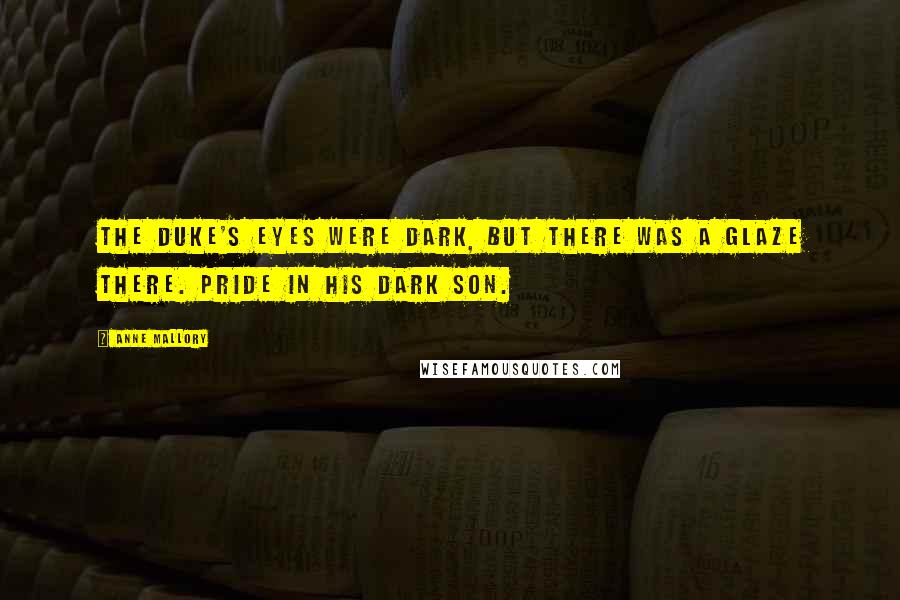 Anne Mallory Quotes: The duke's eyes were dark, but there was a glaze there. Pride in his dark son.