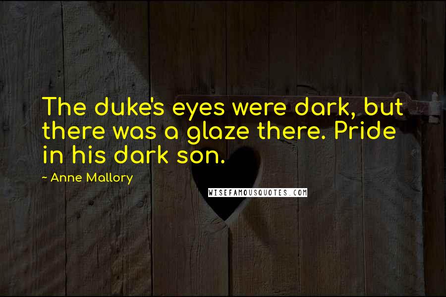 Anne Mallory Quotes: The duke's eyes were dark, but there was a glaze there. Pride in his dark son.