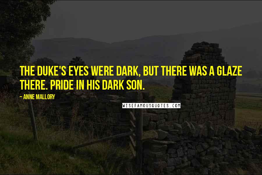 Anne Mallory Quotes: The duke's eyes were dark, but there was a glaze there. Pride in his dark son.
