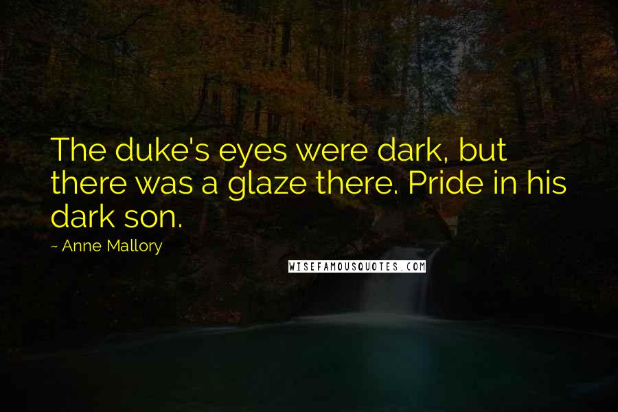 Anne Mallory Quotes: The duke's eyes were dark, but there was a glaze there. Pride in his dark son.