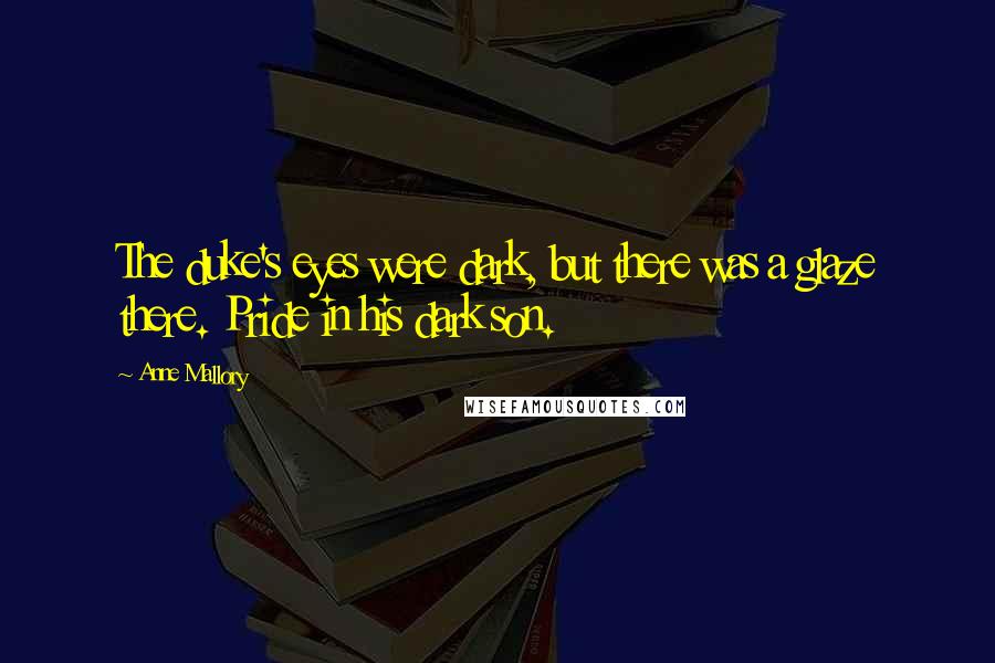 Anne Mallory Quotes: The duke's eyes were dark, but there was a glaze there. Pride in his dark son.