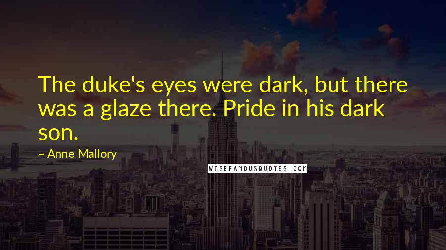 Anne Mallory Quotes: The duke's eyes were dark, but there was a glaze there. Pride in his dark son.