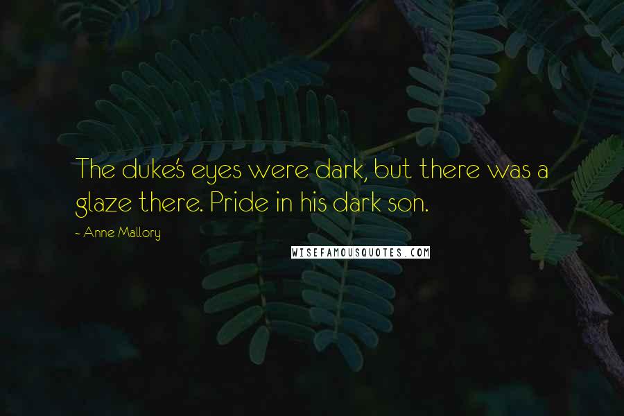 Anne Mallory Quotes: The duke's eyes were dark, but there was a glaze there. Pride in his dark son.