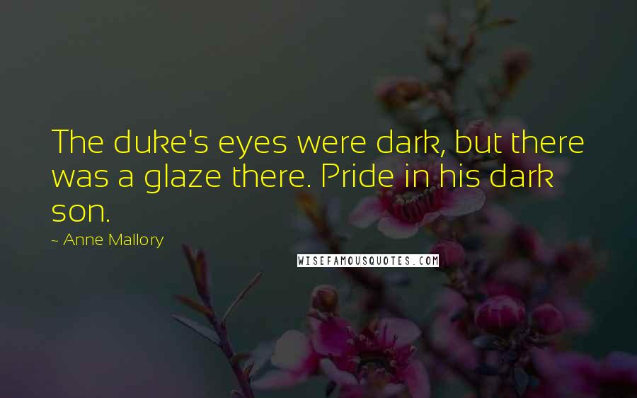 Anne Mallory Quotes: The duke's eyes were dark, but there was a glaze there. Pride in his dark son.