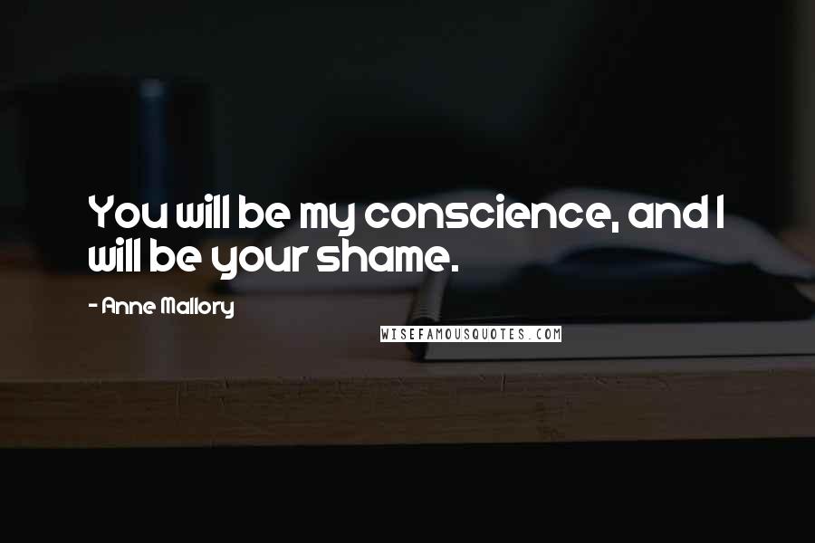 Anne Mallory Quotes: You will be my conscience, and I will be your shame.