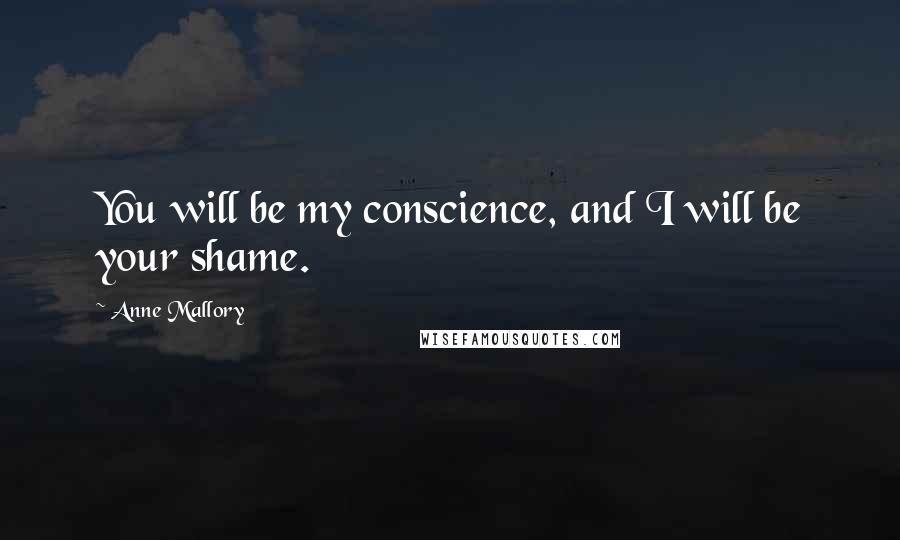 Anne Mallory Quotes: You will be my conscience, and I will be your shame.