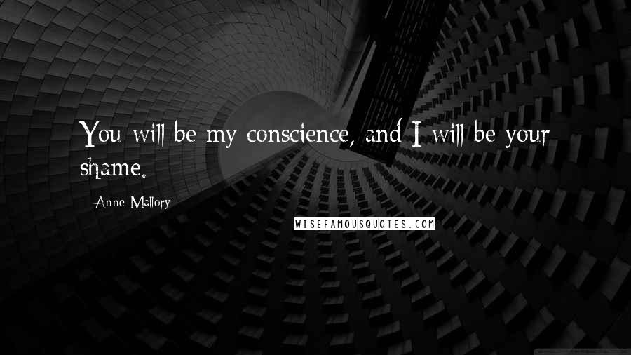 Anne Mallory Quotes: You will be my conscience, and I will be your shame.