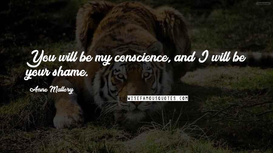 Anne Mallory Quotes: You will be my conscience, and I will be your shame.