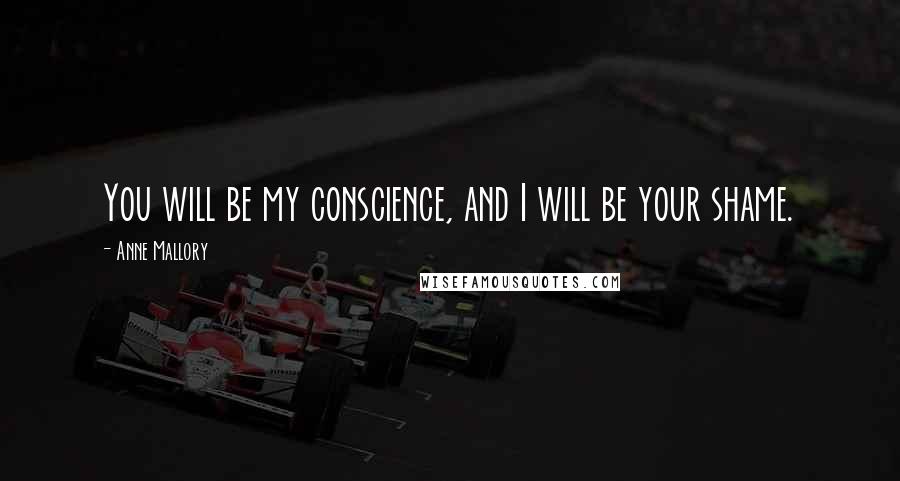 Anne Mallory Quotes: You will be my conscience, and I will be your shame.