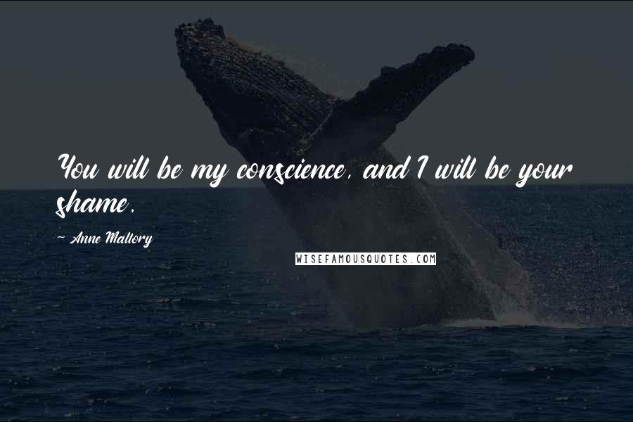 Anne Mallory Quotes: You will be my conscience, and I will be your shame.