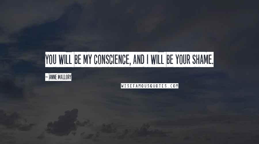 Anne Mallory Quotes: You will be my conscience, and I will be your shame.