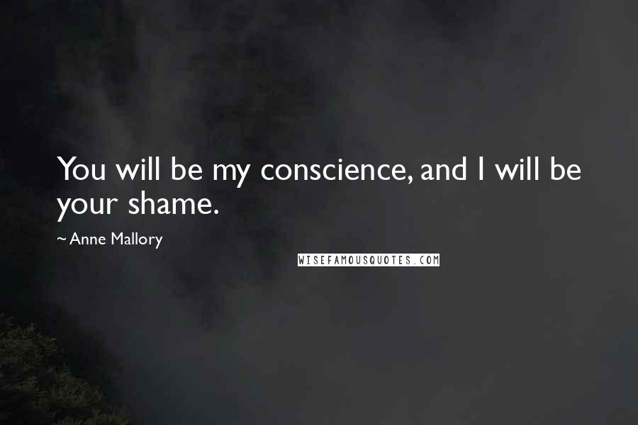 Anne Mallory Quotes: You will be my conscience, and I will be your shame.