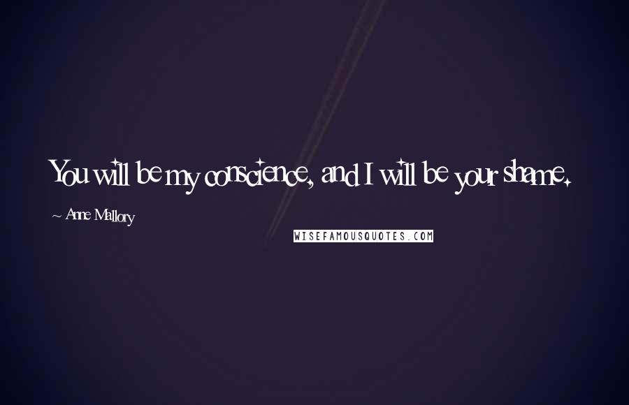 Anne Mallory Quotes: You will be my conscience, and I will be your shame.