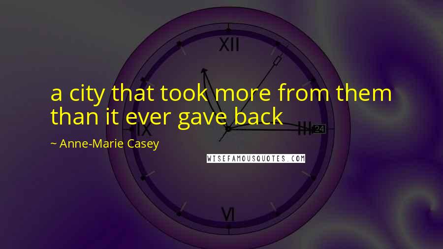 Anne-Marie Casey Quotes: a city that took more from them than it ever gave back