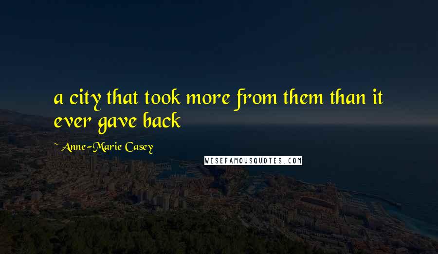 Anne-Marie Casey Quotes: a city that took more from them than it ever gave back