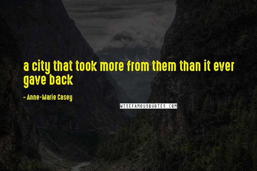 Anne-Marie Casey Quotes: a city that took more from them than it ever gave back