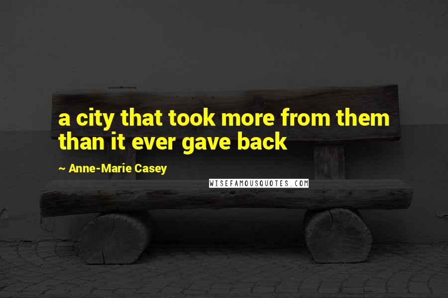 Anne-Marie Casey Quotes: a city that took more from them than it ever gave back