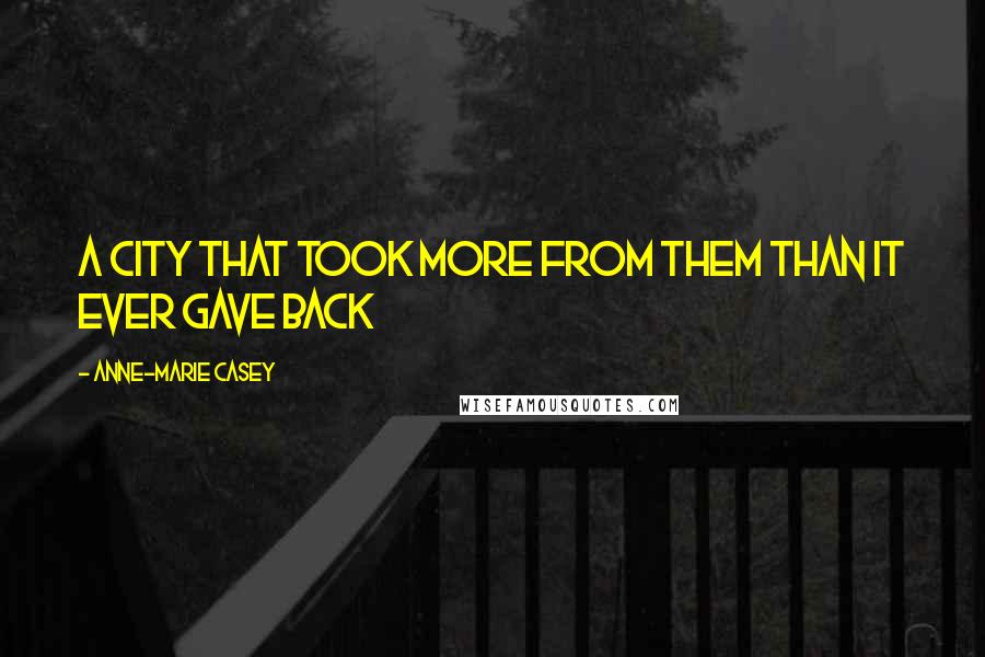 Anne-Marie Casey Quotes: a city that took more from them than it ever gave back