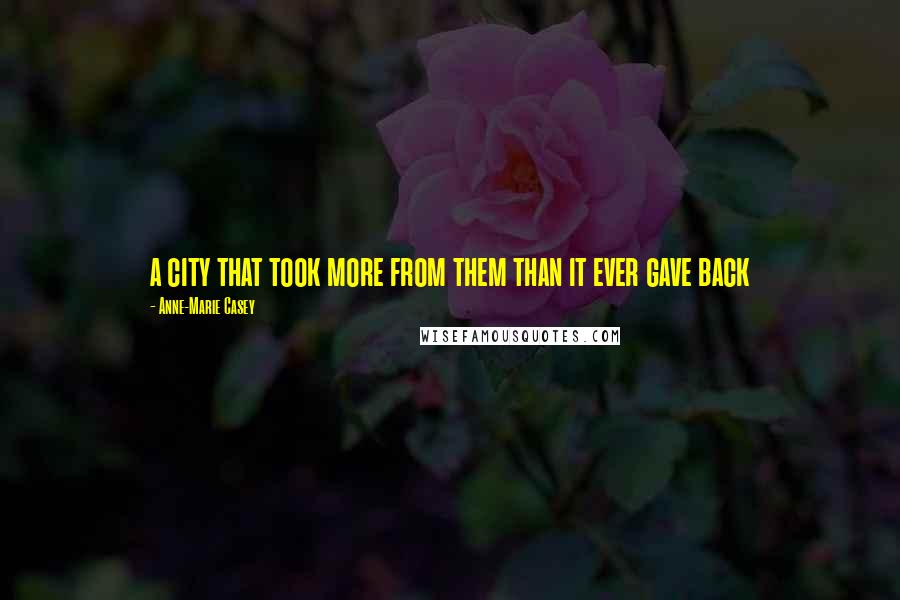 Anne-Marie Casey Quotes: a city that took more from them than it ever gave back