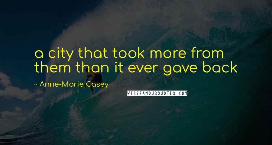 Anne-Marie Casey Quotes: a city that took more from them than it ever gave back