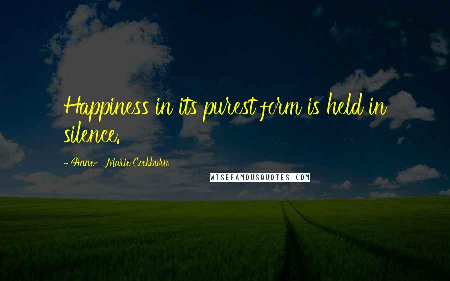 Anne-Marie Cockburn Quotes: Happiness in its purest form is held in silence.