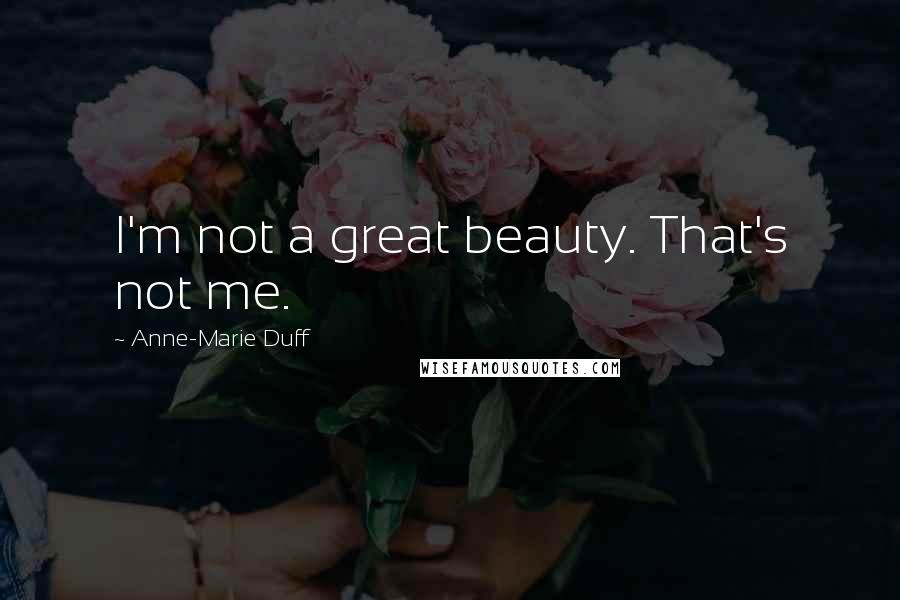 Anne-Marie Duff Quotes: I'm not a great beauty. That's not me.