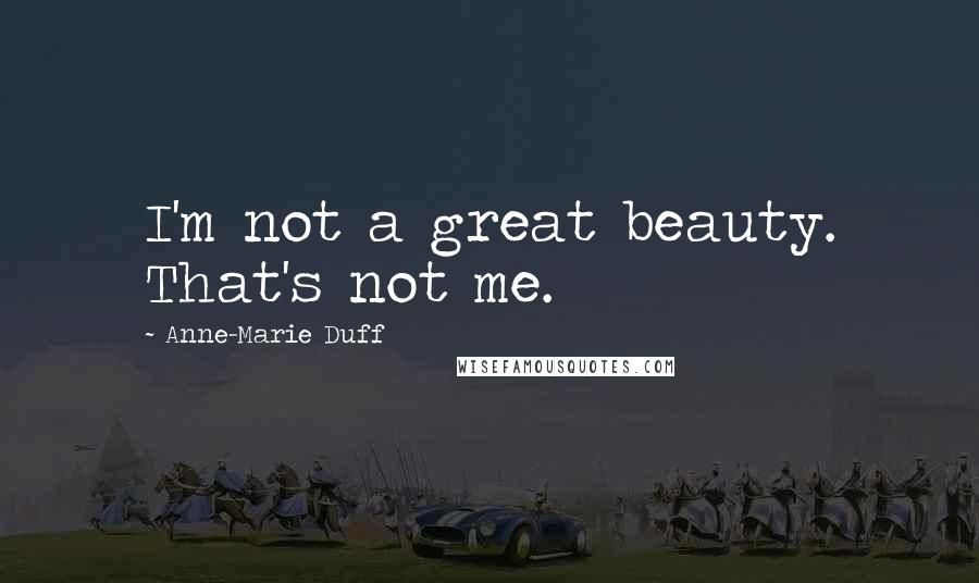 Anne-Marie Duff Quotes: I'm not a great beauty. That's not me.