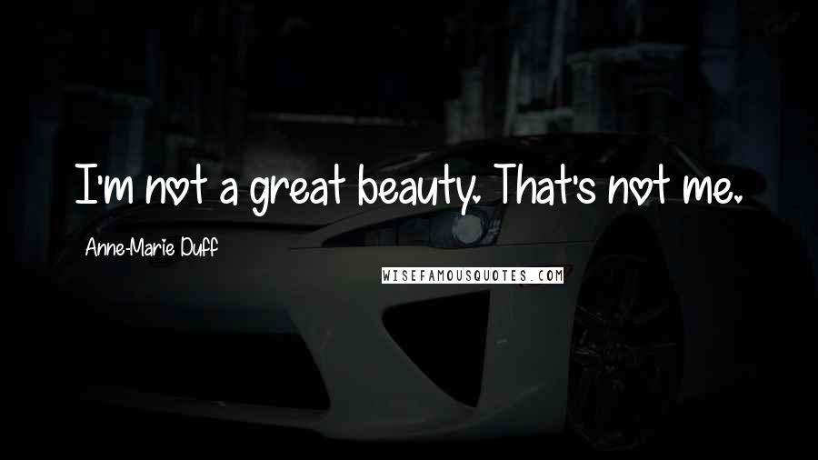 Anne-Marie Duff Quotes: I'm not a great beauty. That's not me.