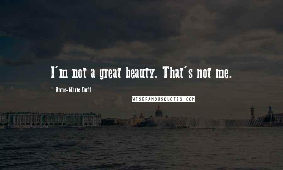 Anne-Marie Duff Quotes: I'm not a great beauty. That's not me.
