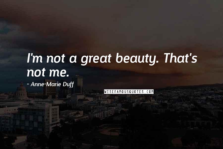 Anne-Marie Duff Quotes: I'm not a great beauty. That's not me.