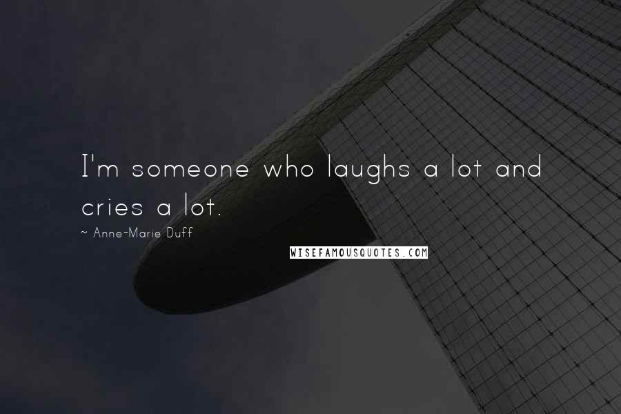 Anne-Marie Duff Quotes: I'm someone who laughs a lot and cries a lot.