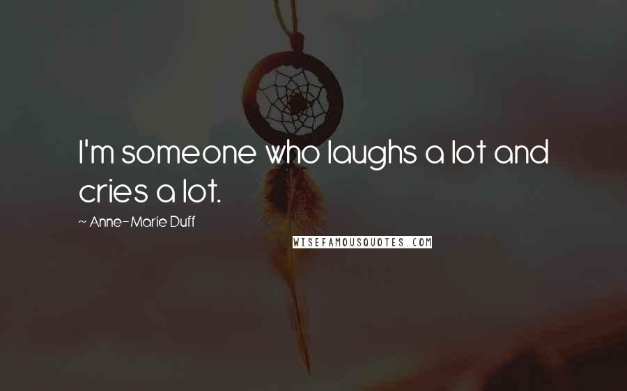 Anne-Marie Duff Quotes: I'm someone who laughs a lot and cries a lot.