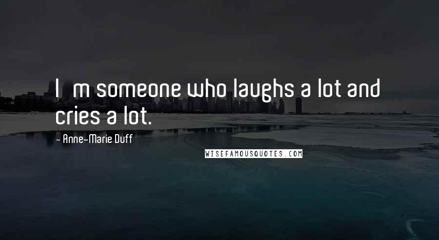Anne-Marie Duff Quotes: I'm someone who laughs a lot and cries a lot.