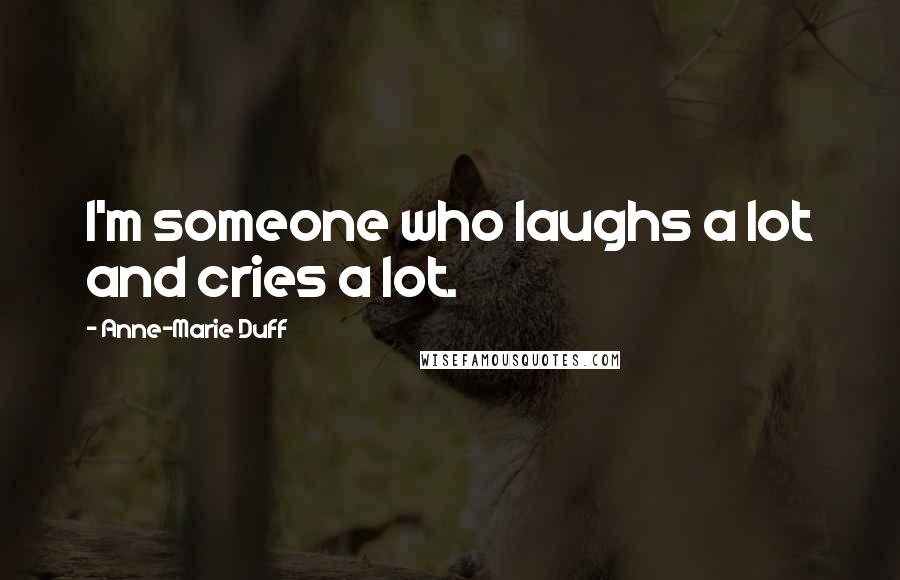 Anne-Marie Duff Quotes: I'm someone who laughs a lot and cries a lot.