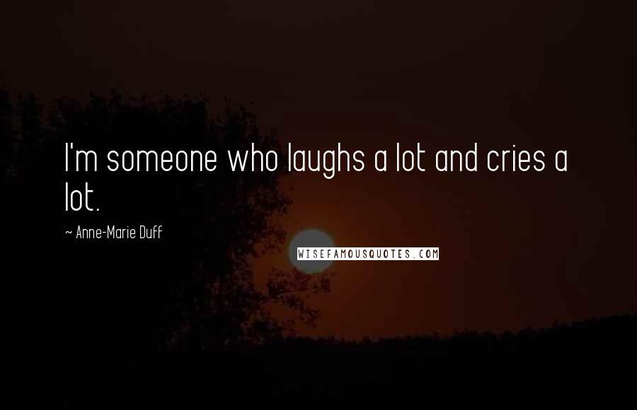 Anne-Marie Duff Quotes: I'm someone who laughs a lot and cries a lot.