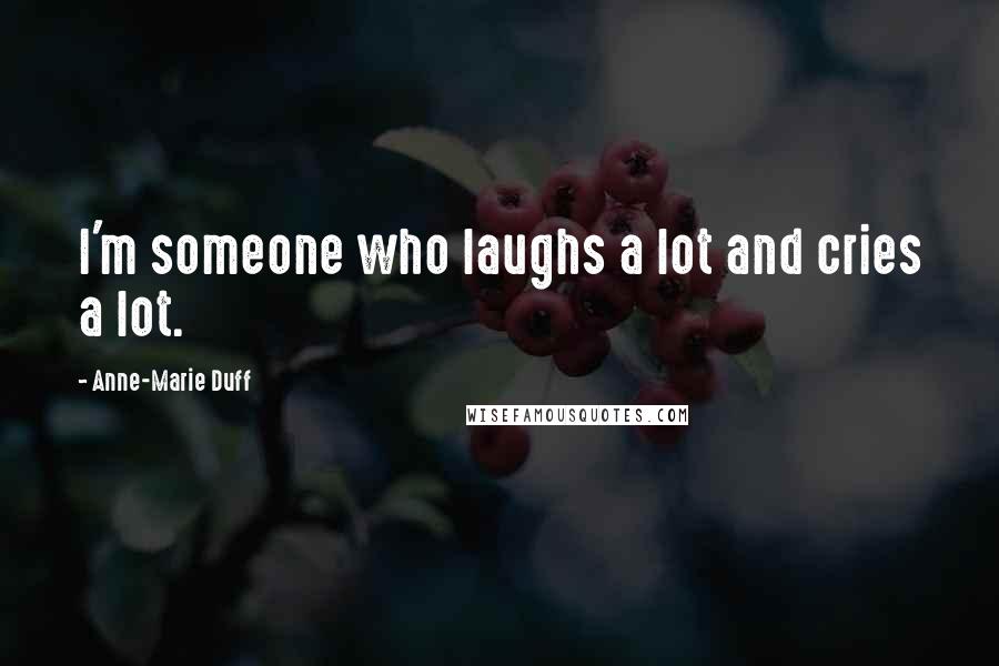 Anne-Marie Duff Quotes: I'm someone who laughs a lot and cries a lot.