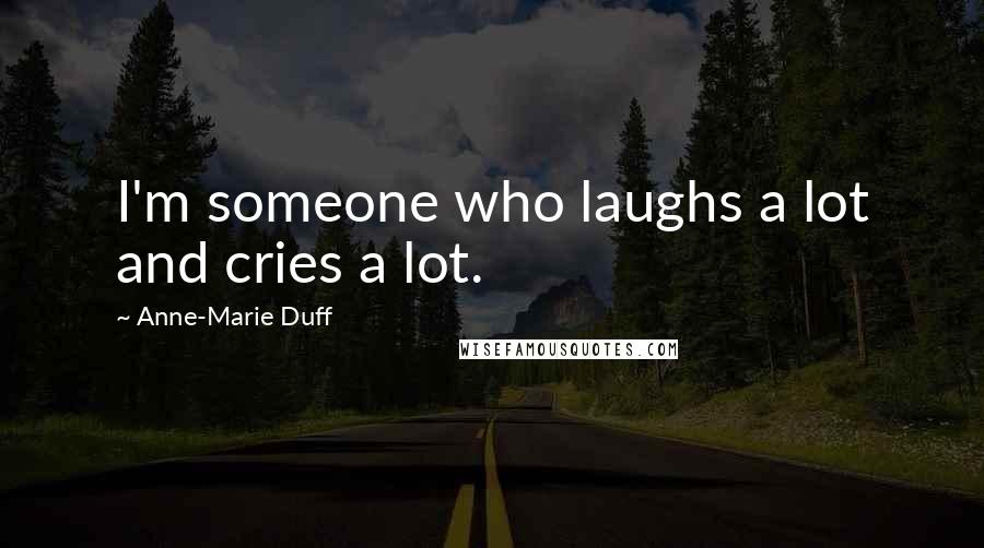 Anne-Marie Duff Quotes: I'm someone who laughs a lot and cries a lot.