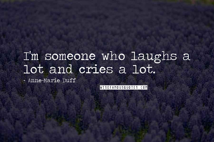 Anne-Marie Duff Quotes: I'm someone who laughs a lot and cries a lot.