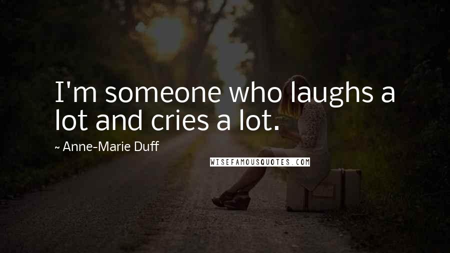 Anne-Marie Duff Quotes: I'm someone who laughs a lot and cries a lot.