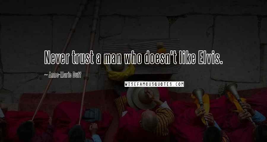 Anne-Marie Duff Quotes: Never trust a man who doesn't like Elvis.