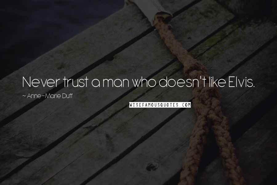 Anne-Marie Duff Quotes: Never trust a man who doesn't like Elvis.